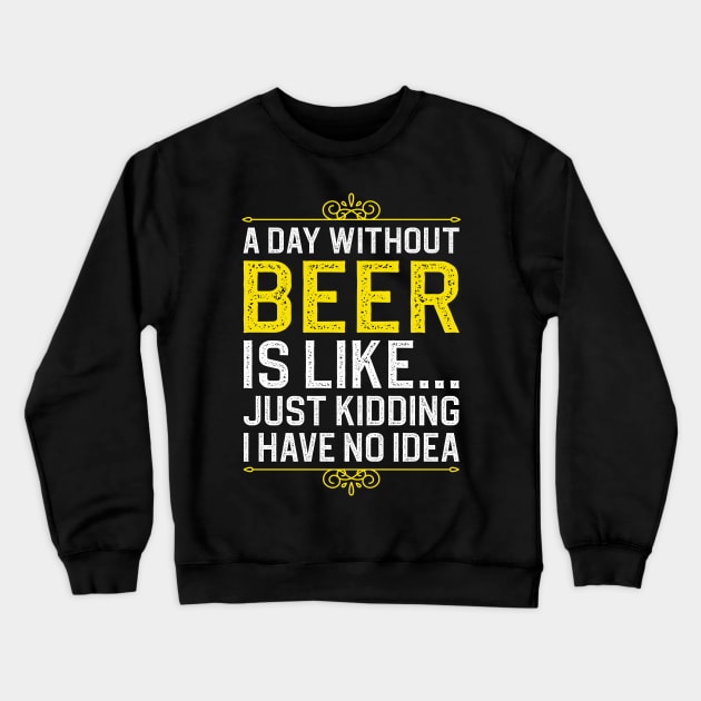 A Day Without Beer is Like Just Kidding I Have No Idea Crewneck Sweatshirt by DragonTees